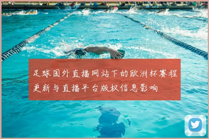 足球国外直播网站下的欧洲杯赛程更新与直播平台版权信息影响
