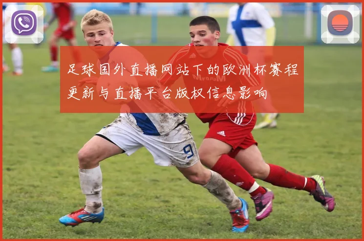 足球国外直播网站下的欧洲杯赛程更新与直播平台版权信息影响