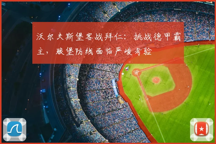 沃尔夫斯堡客战拜仁：挑战德甲霸主，狼堡防线面临严峻考验