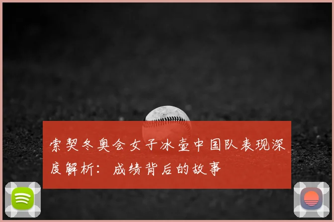 索契冬奥会女子冰壶中国队表现深度解析：成绩背后的故事
