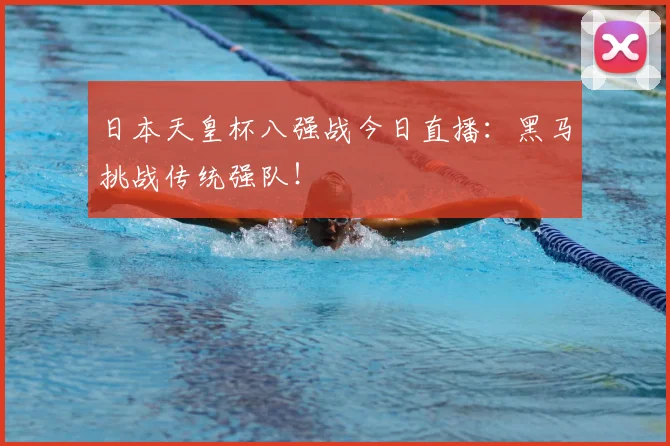 日本天皇杯八强战今日直播:黑马挑战传统强队!