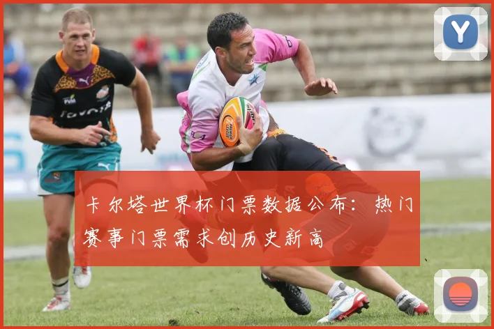 卡尔塔世界杯门票数据公布：热门赛事门票需求创历史新高