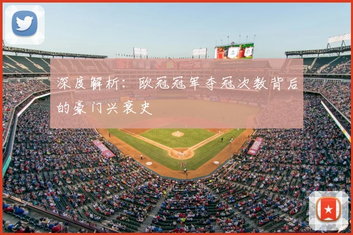 深度解析：欧冠冠军夺冠次数背后的豪门兴衰史