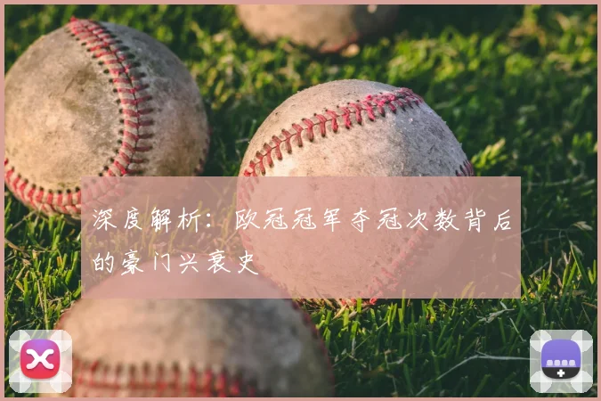 深度解析：欧冠冠军夺冠次数背后的豪门兴衰史