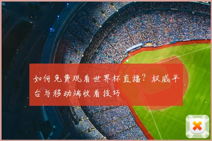 如何免费观看世界杯直播？权威平台与移动端收看技巧
