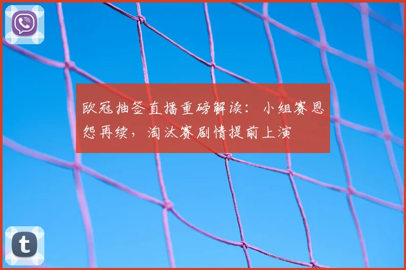 欧冠抽签直播重磅解读：小组赛恩怨再续，淘汰赛剧情提前上演