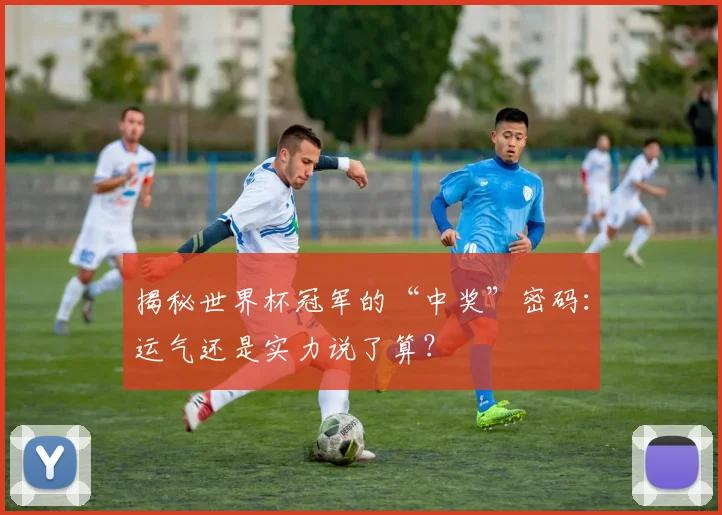 揭秘世界杯冠军的“中奖”密码：运气还是实力说了算？