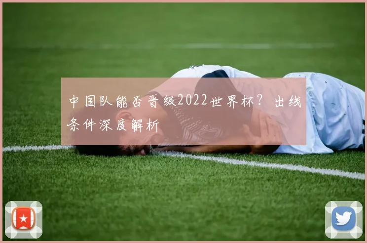 中国队能否晋级2022世界杯？出线条件深度解析