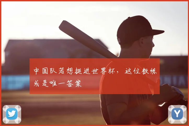 中国队若想挺进世界杯，这位教练或是唯一答案