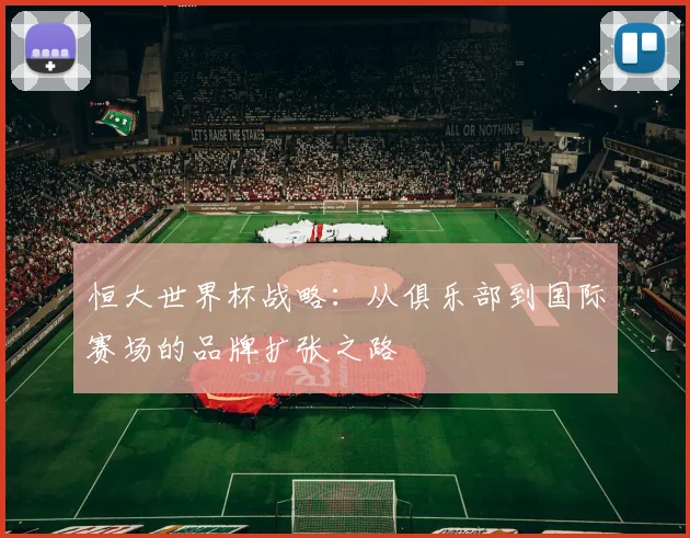 恒大世界杯战略:从俱乐部到国际赛场的品牌扩张之路