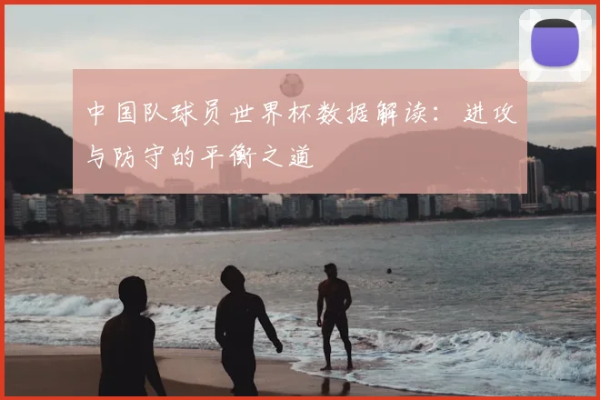 中国队球员世界杯数据解读：进攻与防守的平衡之道