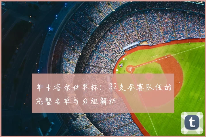 年卡塔尔世界杯：32支参赛队伍的完整名单与分组解析