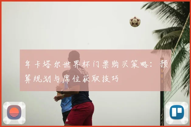 年卡塔尔世界杯门票购买策略:预算规划与席位获取技巧