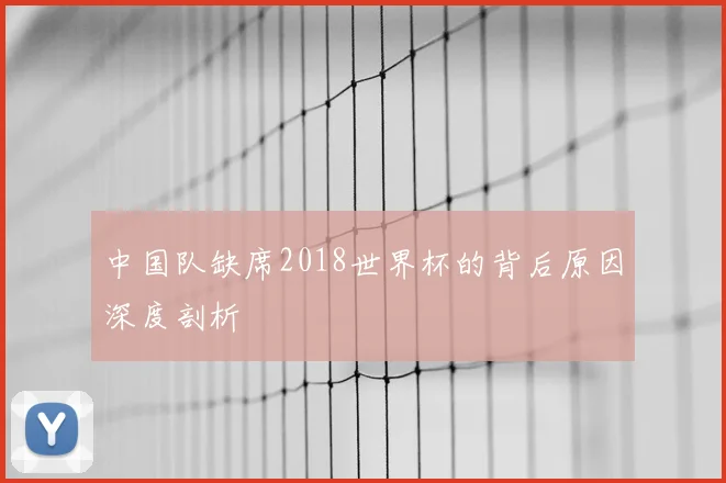 中国队缺席2018世界杯的背后原因深度剖析