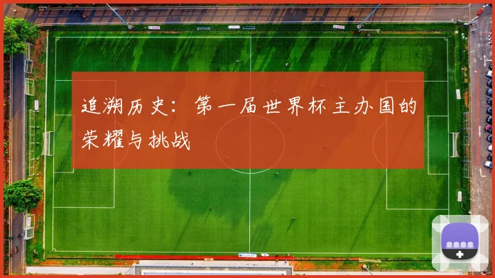 追溯历史：第一届世界杯主办国的荣耀与挑战