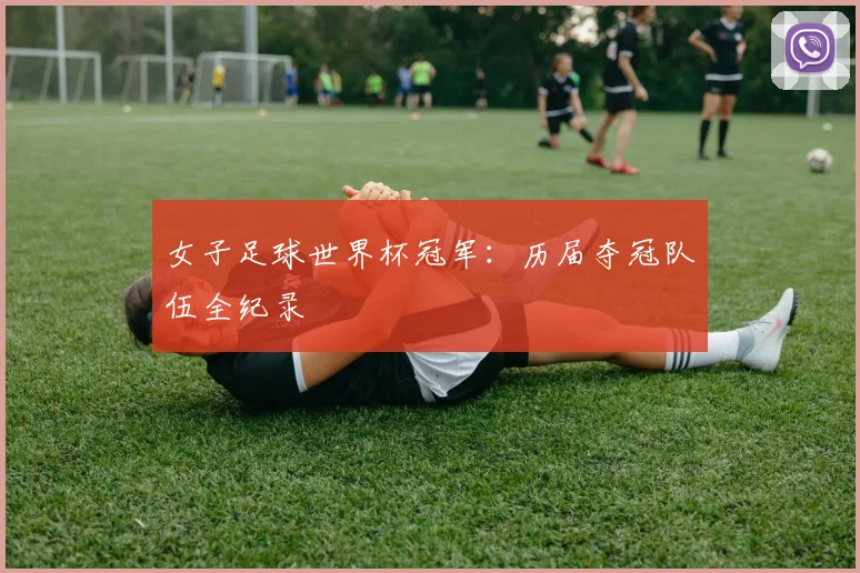 女子足球世界杯冠军：历届夺冠队伍全纪录