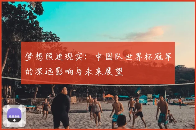 梦想照进现实：中国队世界杯冠军的深远影响与未来展望