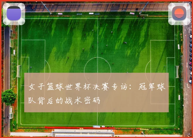 女子篮球世界杯决赛专访：冠军球队背后的战术密码